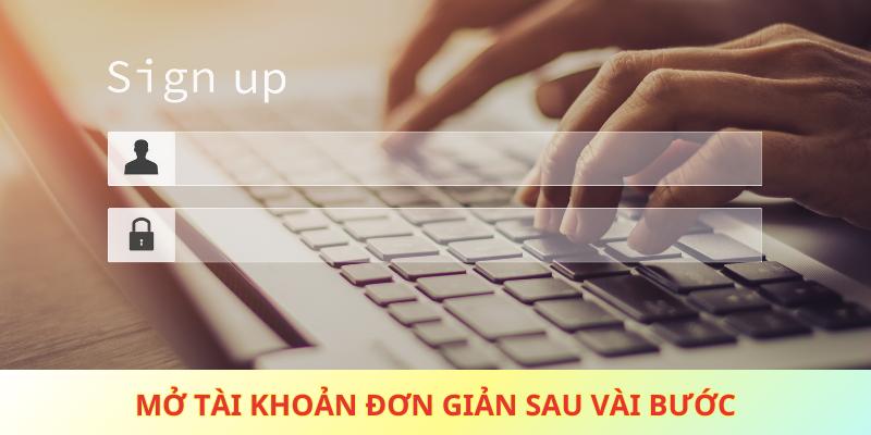 Mở tài khoản đơn giản sau vài bước