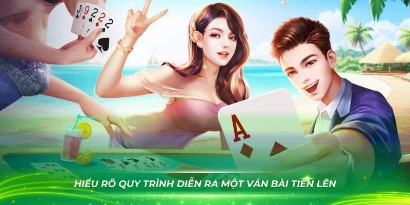 Hiểu rõ quy trình diễn ra một ván bài tiến lên