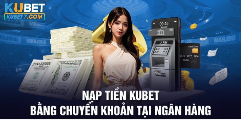 Nạp tiền Kubet với phương thức chuyển khoản ngân hàng nhanh chóng