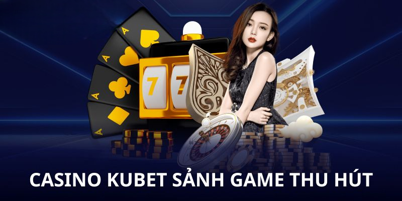 Casino Kubet - Trải Nghiệm Sòng Bài Đỉnh Cao, Chuẩn Quốc Tế